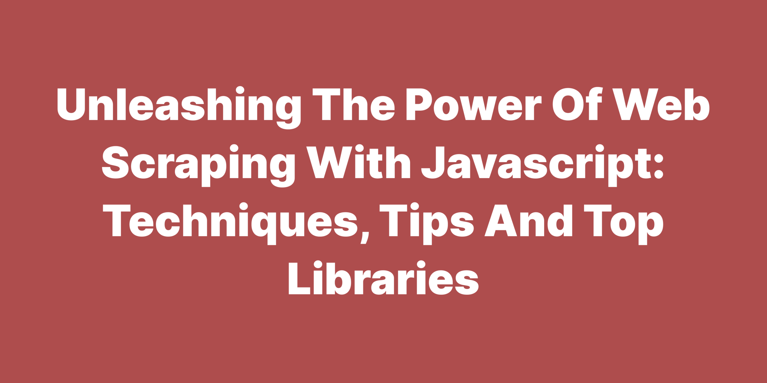 Unleashing the power of web scraping with javascript Techniques Tips and Top Libraries