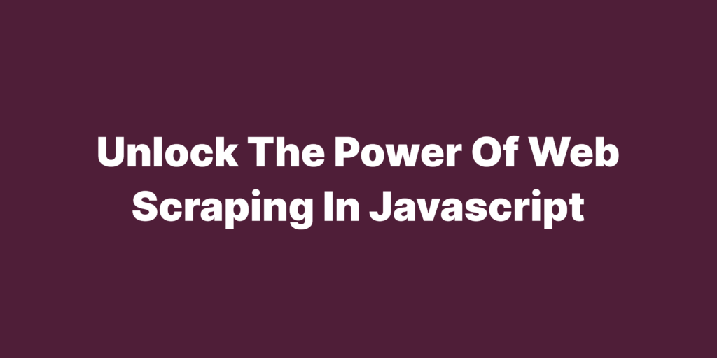 Unlock the power of web scraping in javascript
