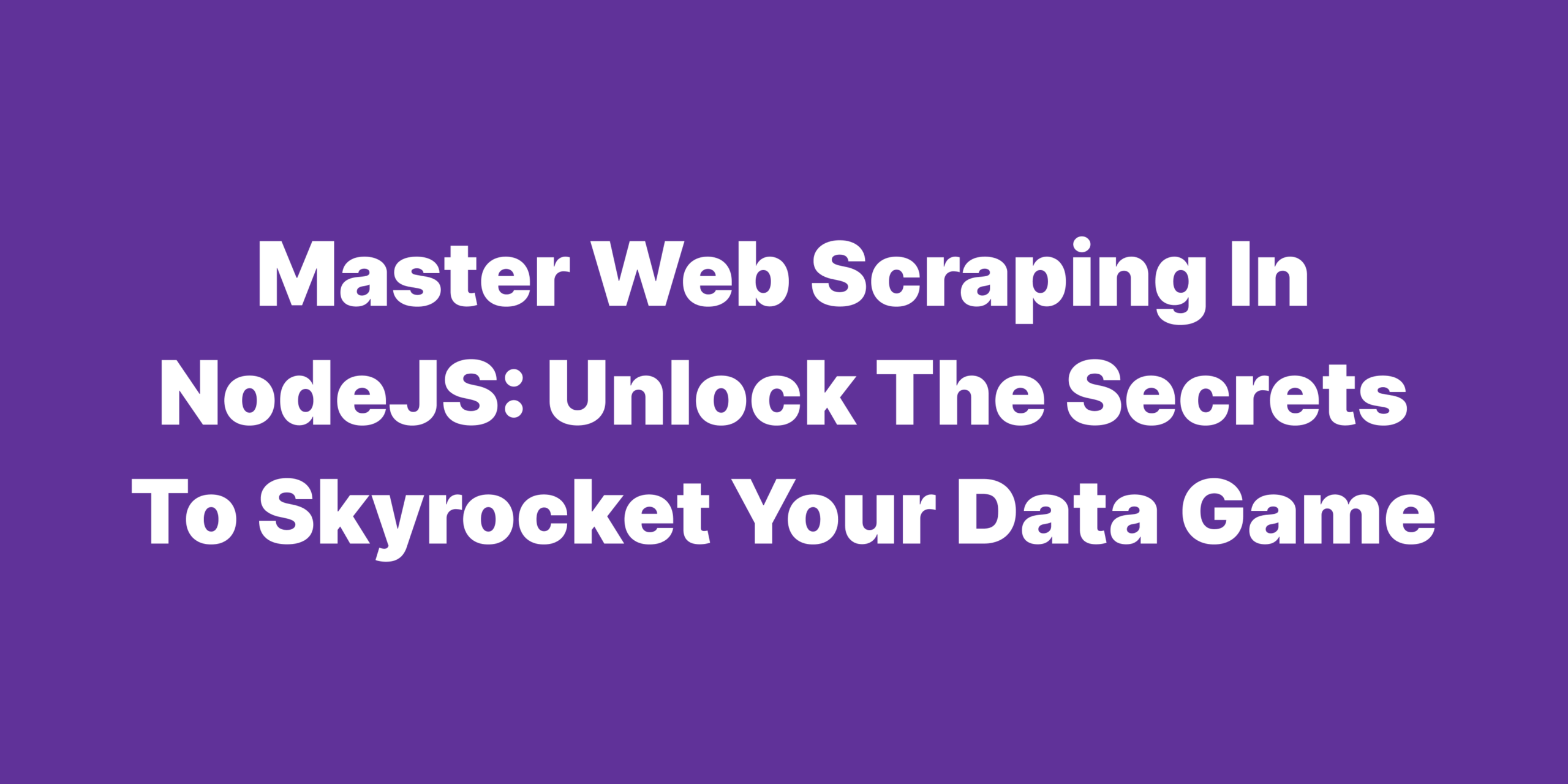 Master Web Scraping in NodeJS Unlock the Secrets to Skyrocket Your Data Game