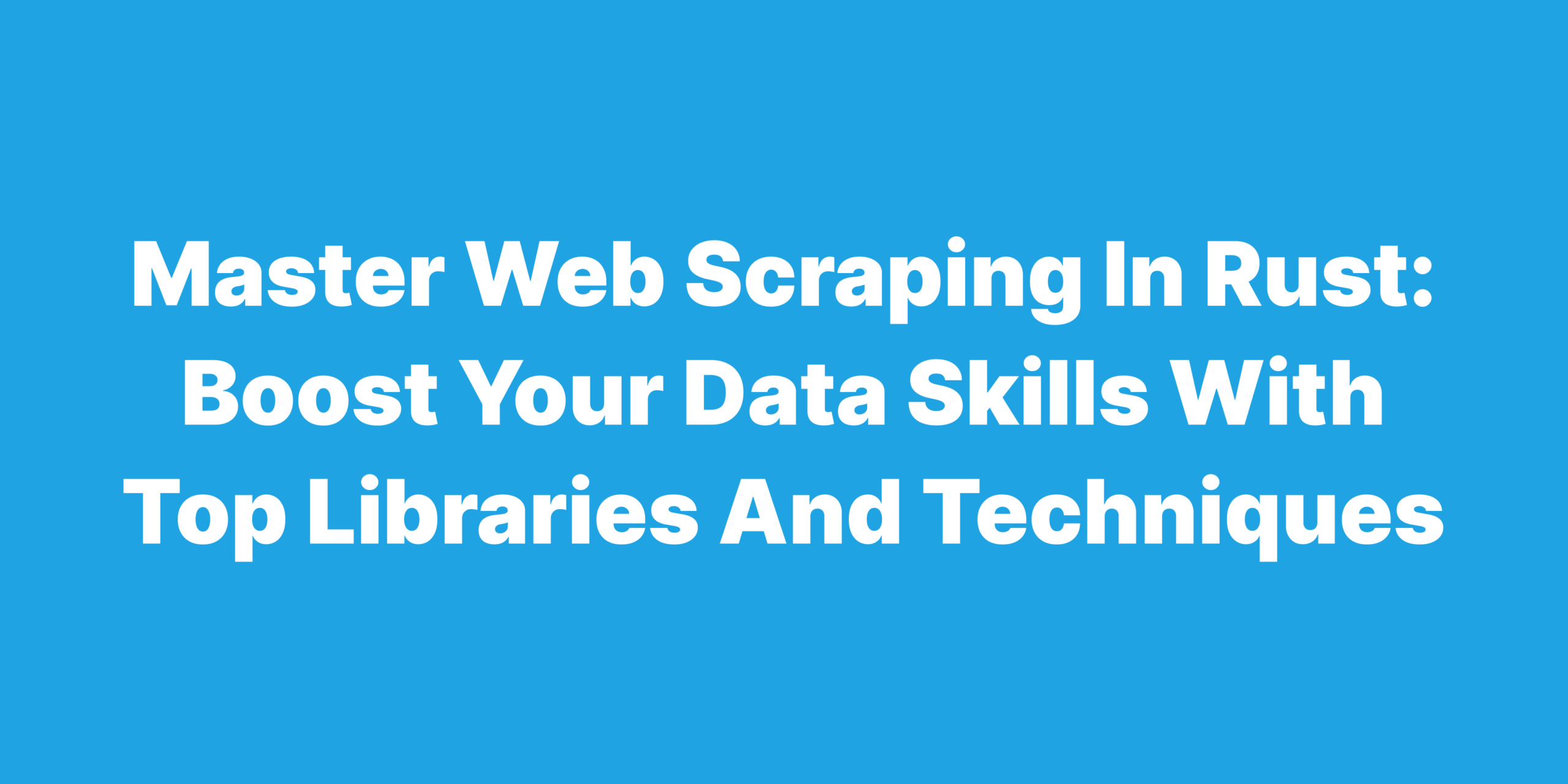 Master Web Scraping in Rust Boost Your Data Skills with Top Libraries and Techniques