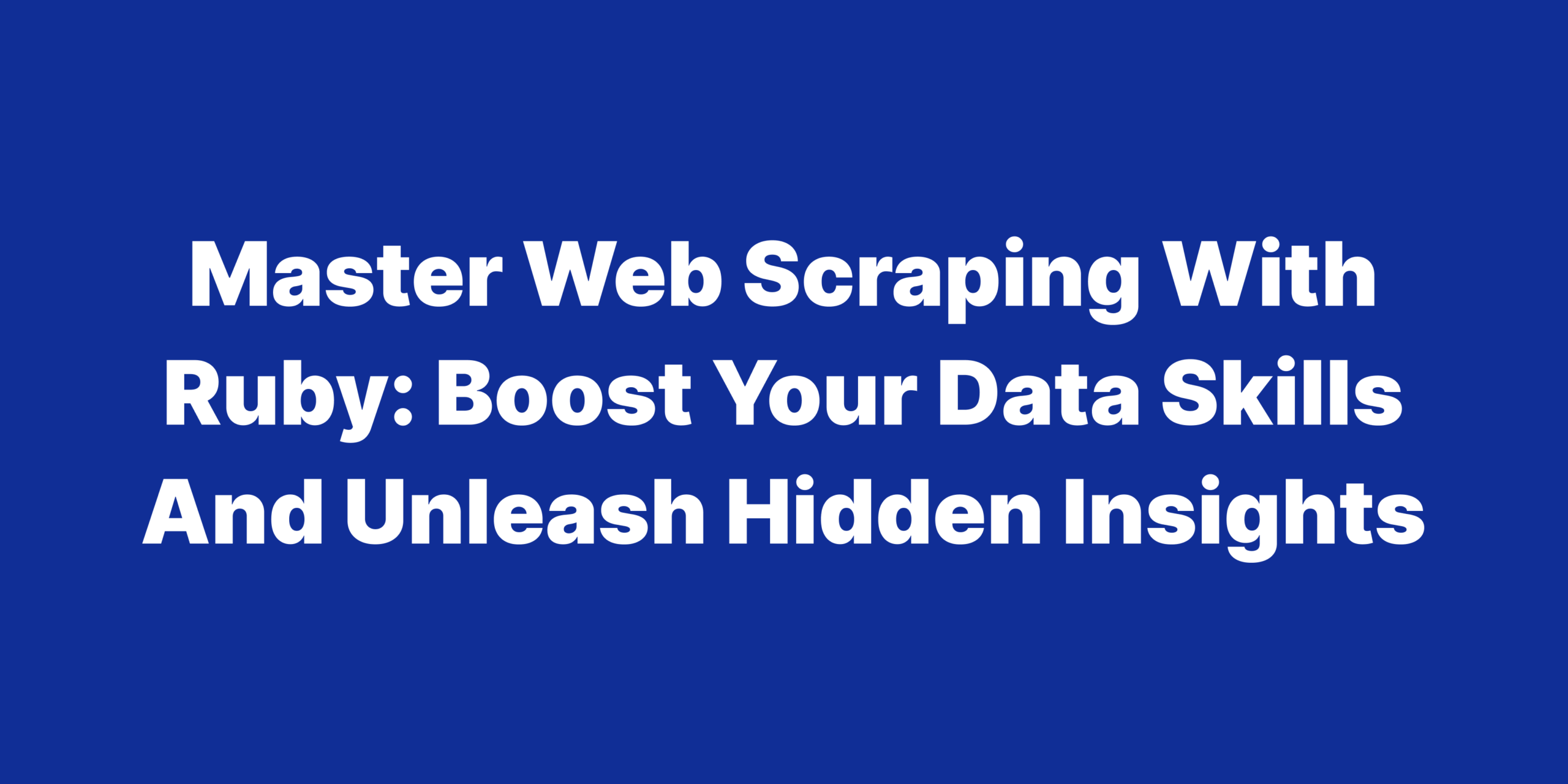 Master Web Scraping with Ruby Boost Your Data Skills and Unleash Hidden Insights