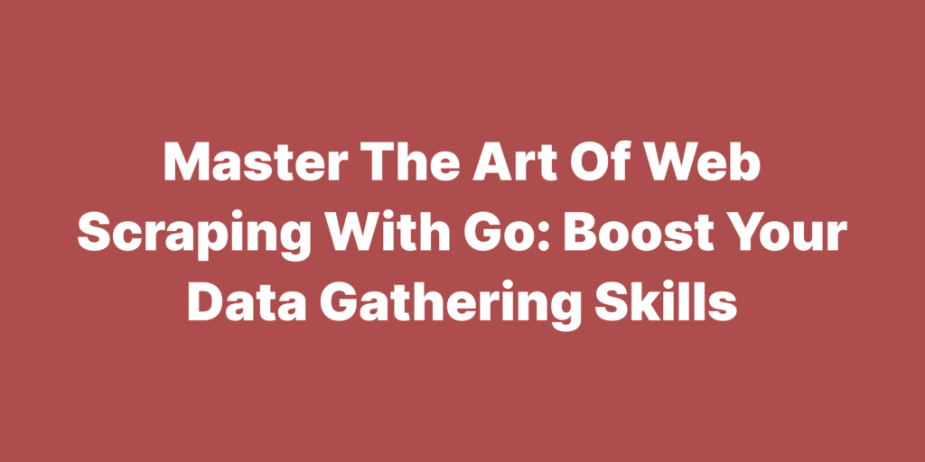 Master the art of web scraping with go boost your data gathering skills