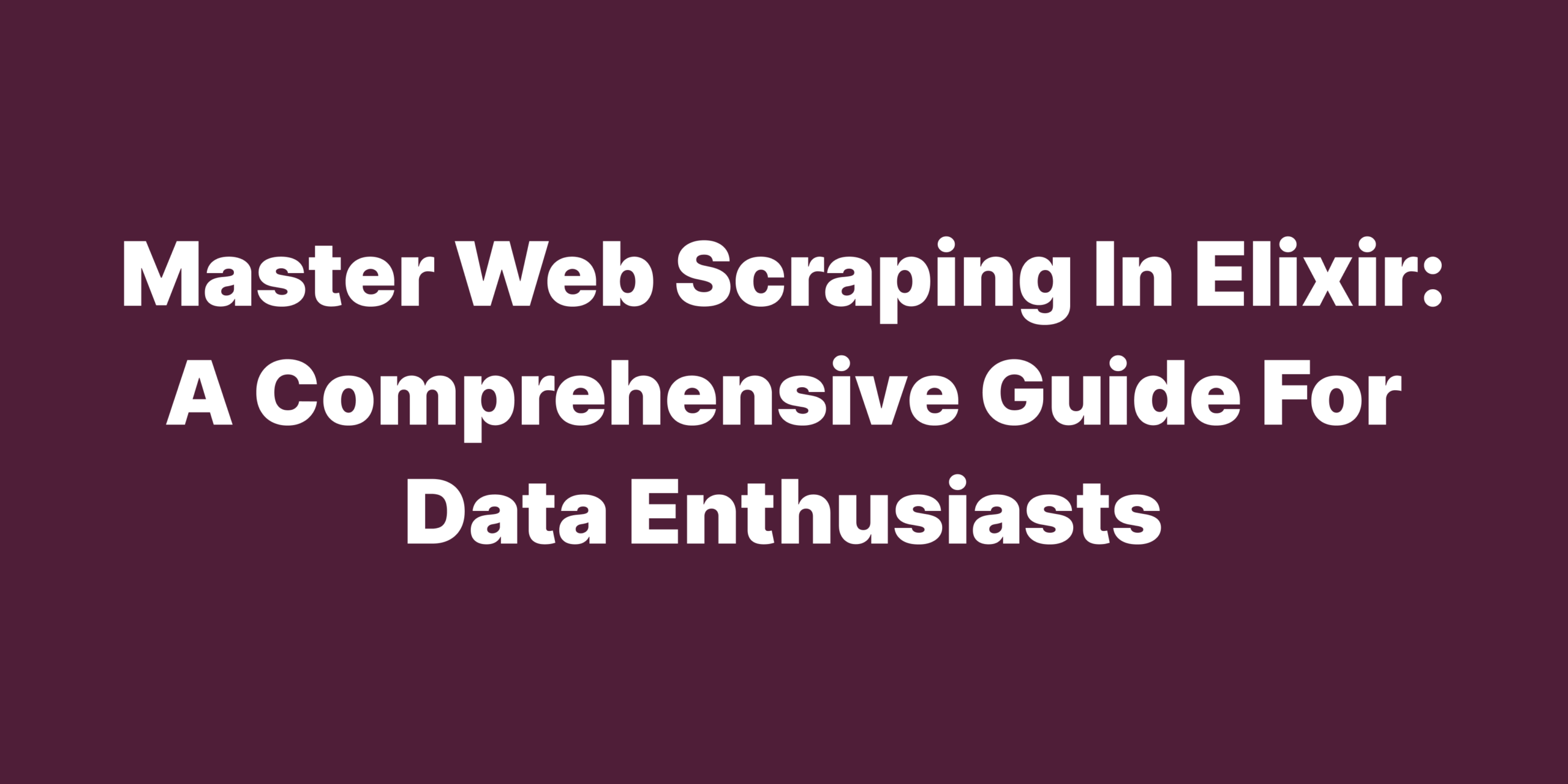 Master web scraping in Elixir A comprehensive guide for data enthusiasts