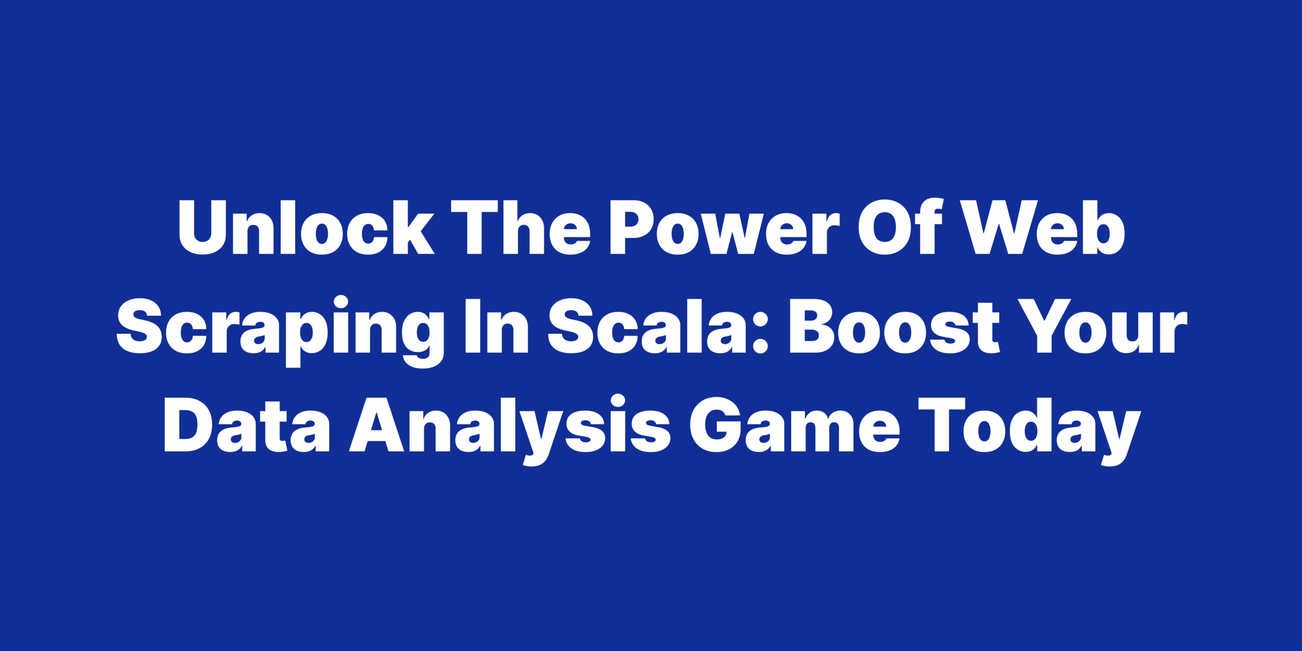 Unlock the power of web scraping in scala boost your data analysis Game today